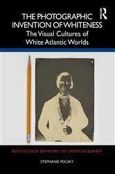 Book cover of The Photographic Invention of Whiteness by Stephanie Polsky