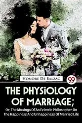Book cover of The Physiology Of Marriage ; Or, The Musings Of An Eclectic Philosopher On The Happiness And Unhappiness Of Married Life by Honoré de Balzac
