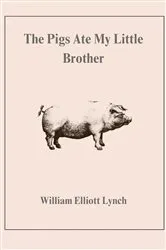 Book cover of The Pigs Ate My Little Brother by William Lynch