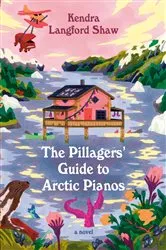 Book cover of The Pillagers' Guide to Arctic Pianos by Kendra Langford Shaw