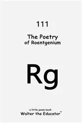 Book cover of The Poetry of Roentgenium by Walter the Educator