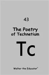 Book cover of The Poetry of Technetium by Walter the Educator