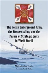 Book cover of The Polish Underground Army, the Western Allies, and the Failure of Strategic Unity in World War II by Michael Alfred Peszke