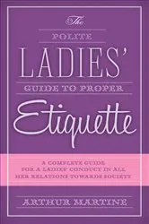 Book cover of The Polite Ladies' Guide to Proper Etiquette by Arthur Martine