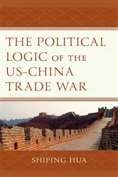 Book cover of The Political Logic of the US–China Trade War by Shiping Hua