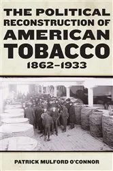Book cover of The Political Reconstruction of American Tobacco, 1862-1933 by Patrick Mulford O’Connor