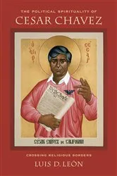Book cover of The Political Spirituality of Cesar Chavez by Luis D. Leon