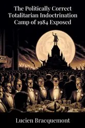 Book cover of The Politically Correct Totalitarian Indoctrination Camp of 1984 Exposed by Lucien Bracquemont