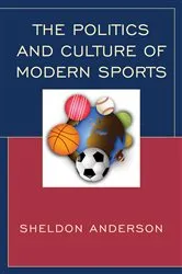 Book cover of The Politics and Culture of Modern Sports by Sheldon Anderson