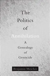 Book cover of The Politics of Annihilation by Benjamin Meiches