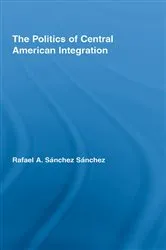 Book cover of The Politics of Central American Integration by Rafael A. Sánchez Sánchez