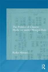 Book cover of The Politics of Chinese Medicine Under Mongol Rule by Reiko Shinno