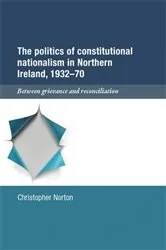 Book cover of The politics of constitutional nationalism in Northern Ireland, 1932–70 by Christopher Norton