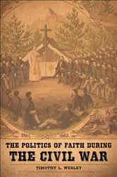Book cover of The Politics of Faith during the Civil War by Timothy L. Wesley