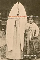 Book cover of The Politics of Gender in Colonial Korea by Theodore Jun Yoo