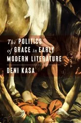 Book cover of The Politics of Grace in Early Modern Literature by Deni Kasa