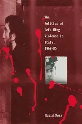 Book cover of The Politics of Left-Wing Violence in Italy, 1969–85 by David Moss