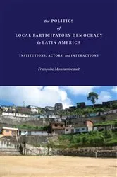 Book cover of The Politics of Local Participatory Democracy in Latin America by Françoise Montambeault