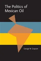 Book cover of The Politics of Mexican Oil by George Grayson