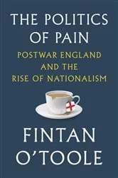 Book cover of The Politics of Pain: Postwar England and the Rise of Nationalism by Fintan O'Toole