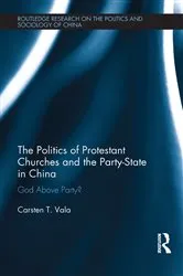 Book cover of The Politics of Protestant Churches and the Party-State in China by Carsten Vala