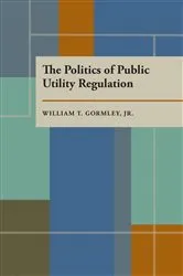 Book cover of The Politics of Public Utility Regulation by Gormley, Jr., William