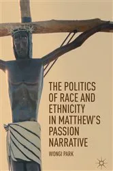 Book cover of The Politics of Race and Ethnicity in Matthew's Passion Narrative by Wongi Park