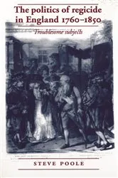 Book cover of The politics of regicide in England, 1760–1850 by Steve Poole