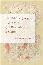Book cover of The Politics of Rights and the 1911 Revolution in China by Xiaowei Zheng