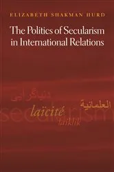 Book cover of The Politics of Secularism in International Relations by Elizabeth Shakman Hurd