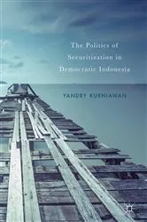 Book cover of The Politics of Securitization in Democratic Indonesia by Yandry Kurniawan
