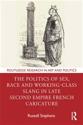 Book cover of The Politics of Sex, Race and Working-Class Slang in Late Second Empire French Caricature by Russell Stephens