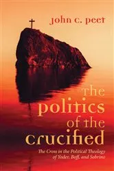 Book cover of The Politics of the Crucified by John C. Peet