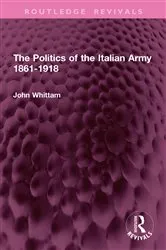 Book cover of The Politics of the Italian Army 1861-1918 by John Whittam