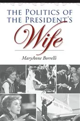 Book cover of The Politics of the President's Wife by MaryAnne Borrelli