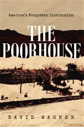Book cover of The Poorhouse: America's Forgotten Institution: America's Forgotten by David Wagner