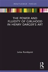 Book cover of The Power and Fluidity of Girlhood in Henry Darger’s Art by Leisa Rundquist