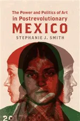 Book cover of The Power and Politics of Art in Postrevolutionary Mexico by Stephanie J. Smith