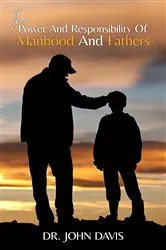 Book cover of The Power And Responsibility Of Manhood And Fathers by Davis, John, L