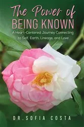 Book cover of The Power of Being Known: A Heart-Centered Journey Connecting to Self, Earth, Lineage, and Love by Dr. Sofia Costa