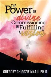 Book cover of The Power of Divine Commissioning in Fulfilling a Vision by Nnaji, PhD, Gregory Chigozie