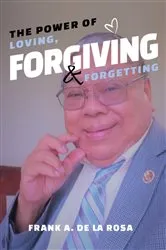 Book cover of The Power of Loving, Forgiving, & Forgetting by Frank A. De La Rosa