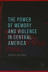Book cover of The Power of Memory and Violence in Central America by Rachel Hatcher