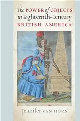 Book cover of The Power of Objects in Eighteenth-Century British America by Jennifer Van Horn
