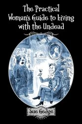 Book cover of The Practical Woman's Guide to Living with the Undead by Sue Gedge
