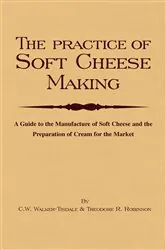 Book cover of The Practice of Soft Cheesemaking - A Guide to the Manufacture of Soft Cheese and the Preparation of Cream for the Market by C. W. Walker-Tisdale