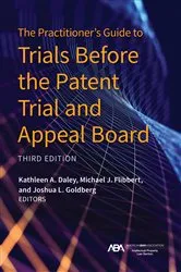 Book cover of The Practitioner's Guide to Trials Before the Patent Trial and Appeal Board, Third Edition (3rd ed.) by Kathleen A. Daley