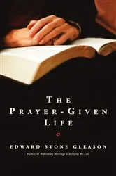 Book cover of The Prayer-Given Life by Edward S. Gleason