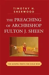 Book cover of The Preaching of Archbishop Fulton J. Sheen by Timothy H. Sherwood