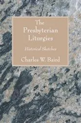 Book cover of The Presbyterian Liturgies by Charles W. Baird